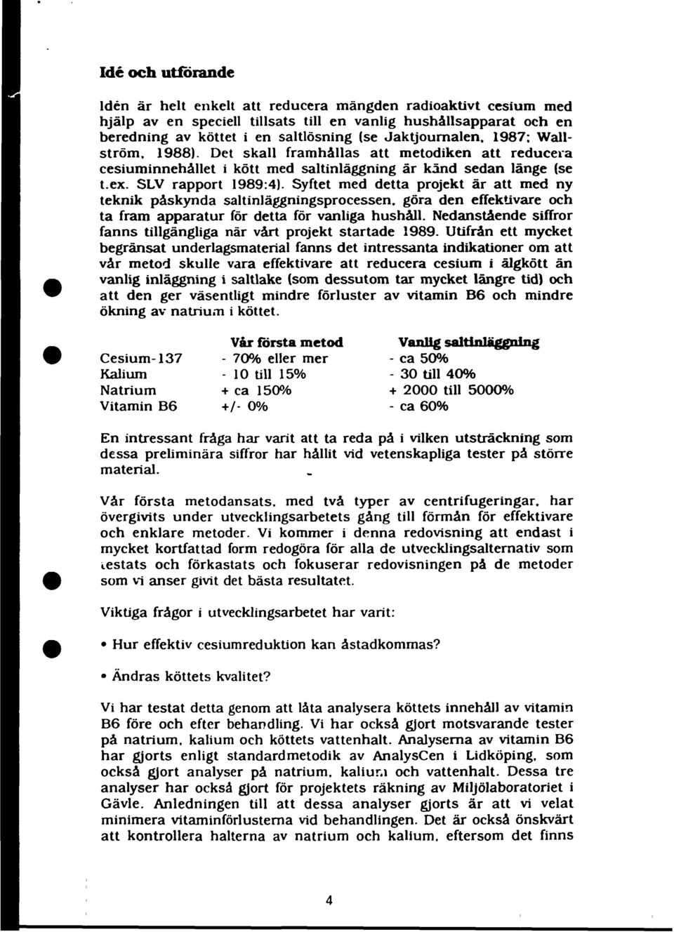 Syftet med detta projekt är att med ny teknik påskynda saltinläggningsprocessen. göra den effektivare och ta fram apparatur för detta för vanliga hushåll.