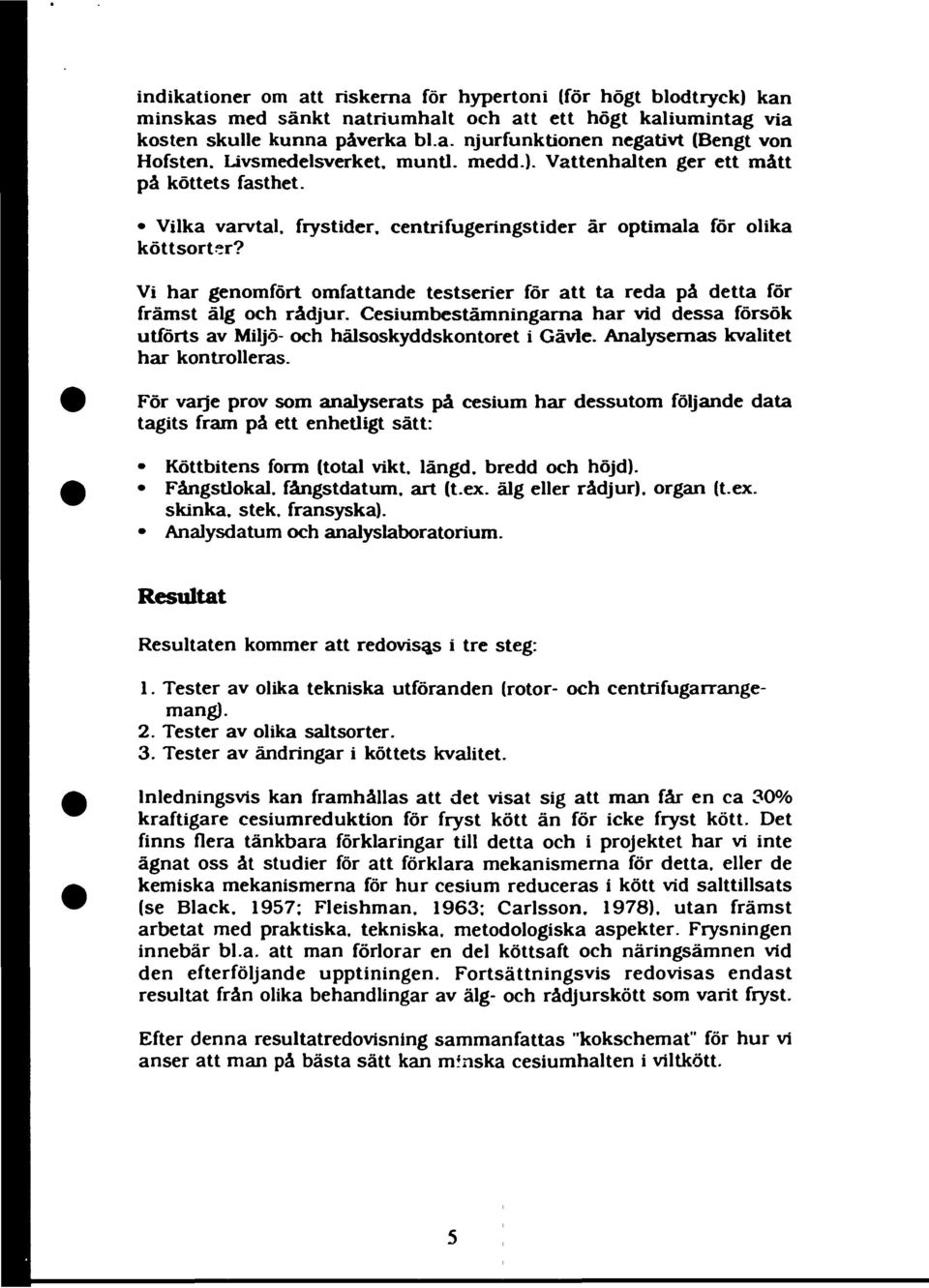 Vi har genomfört omfattande testserier för att ta reda på detta för främst älg och rådjur. Cesiumbestämningama har vid dessa försök utförts av Miljö- och hälsoskyddskontoret i Gävle.