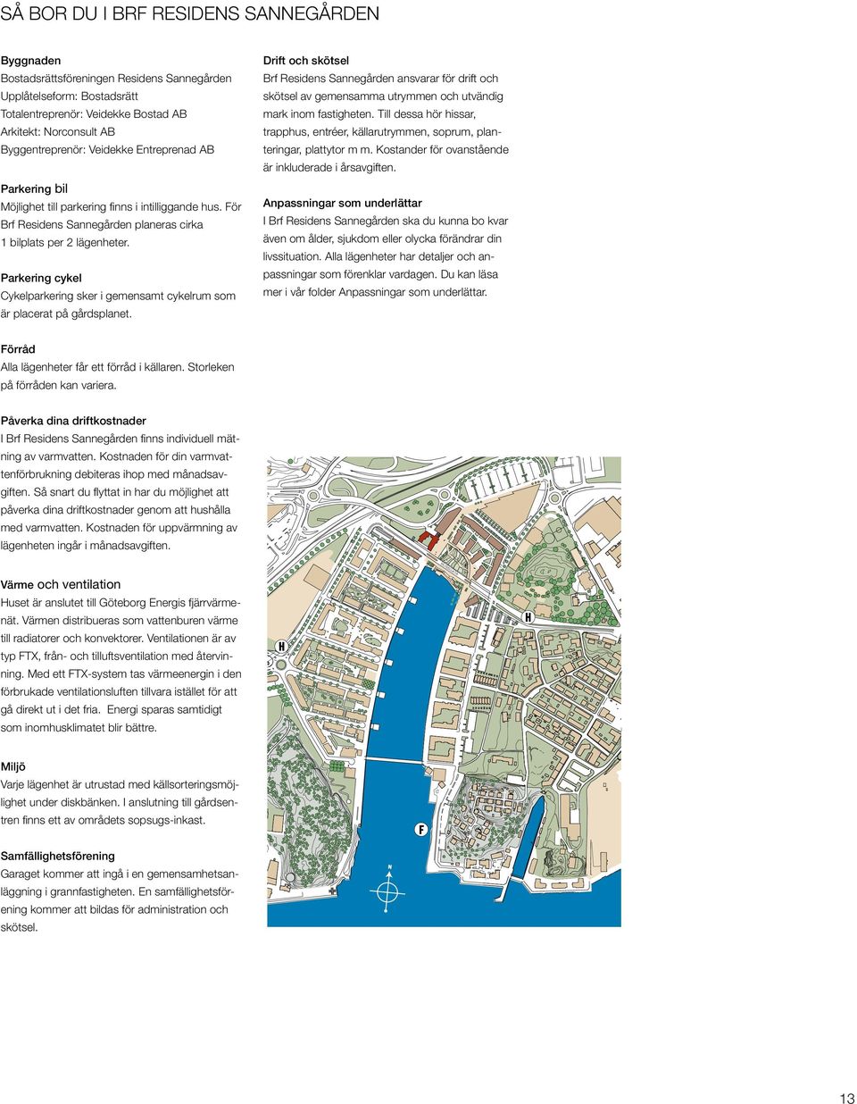 Parkering cykel Cykelparkering sker i gemensamt cykelrum som är placerat på gårdsplanet.