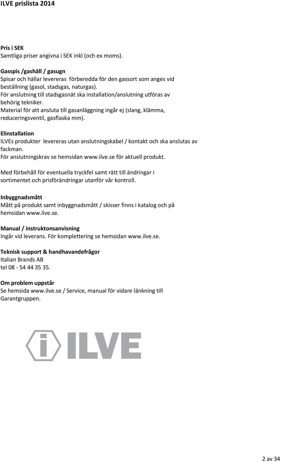 " För"anslutning"till"stadsgasnät"ska"installation/anslutning"utföras"av behörig"tekniker." Material"för"att"ansluta"till"gasanläggning"ingår"ej"(slang,"klämma," reduceringsventil,"gasflaska"mm).