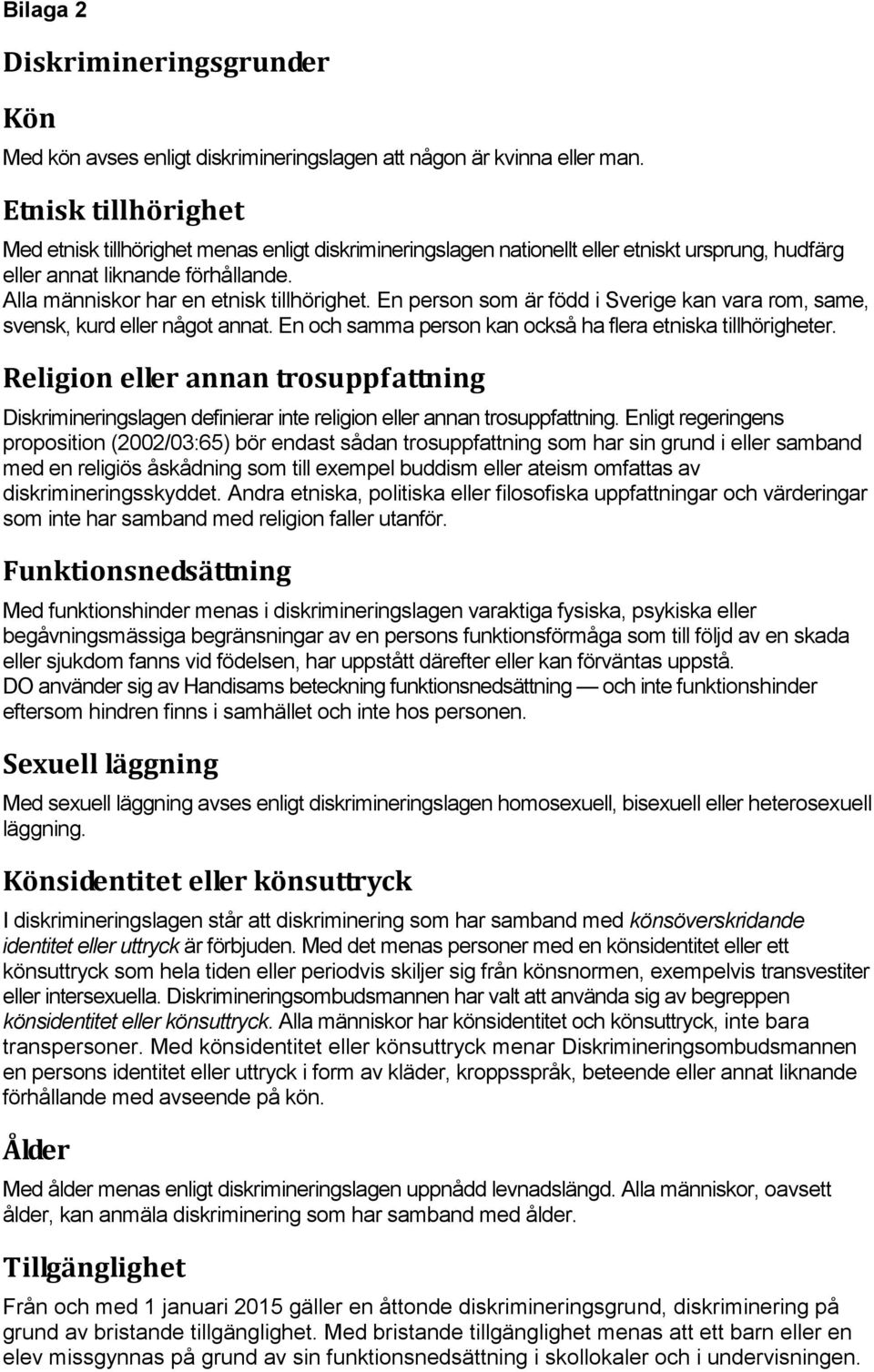 En person som är född i Sverige kan vara rom, same, svensk, kurd eller något annat. En och samma person kan också ha flera etniska tillhörigheter.