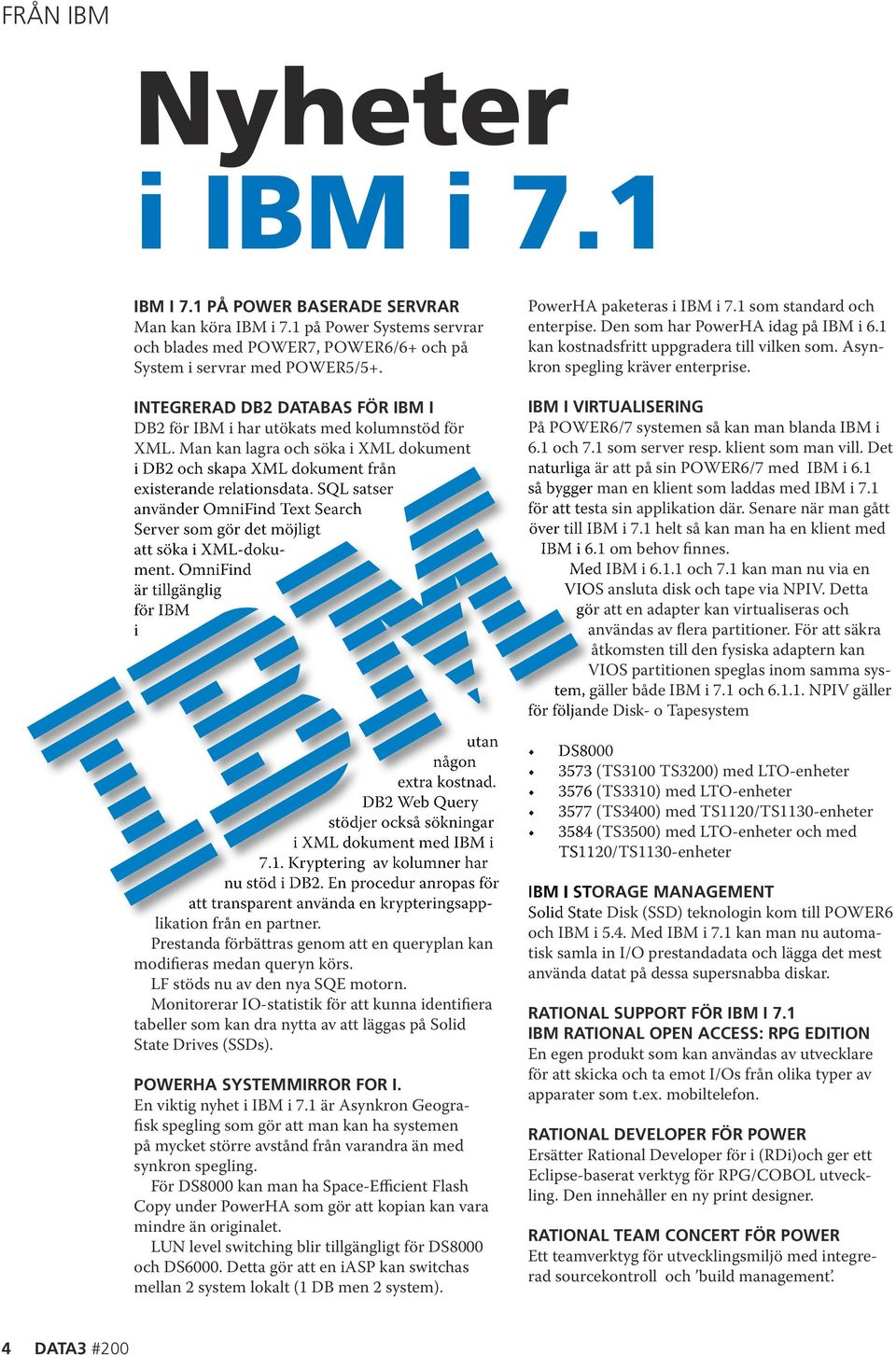 DATABAS.FÖR.IBM.I DB2 för IBM i har utökats med kolumnstöd för XML. Man kan lagra och söka i XML dokument i DB2 och skapa XML dokument från existerande relationsdata.