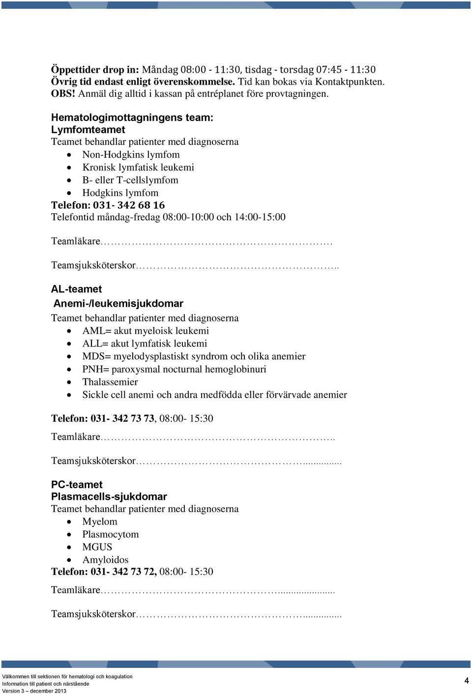 Hematologimottagningens team: Lymfomteamet Teamet behandlar patienter med diagnoserna Non-Hodgkins lymfom Kronisk lymfatisk leukemi B- eller T-cellslymfom Hodgkins lymfom Telefon: 031-342 68 16