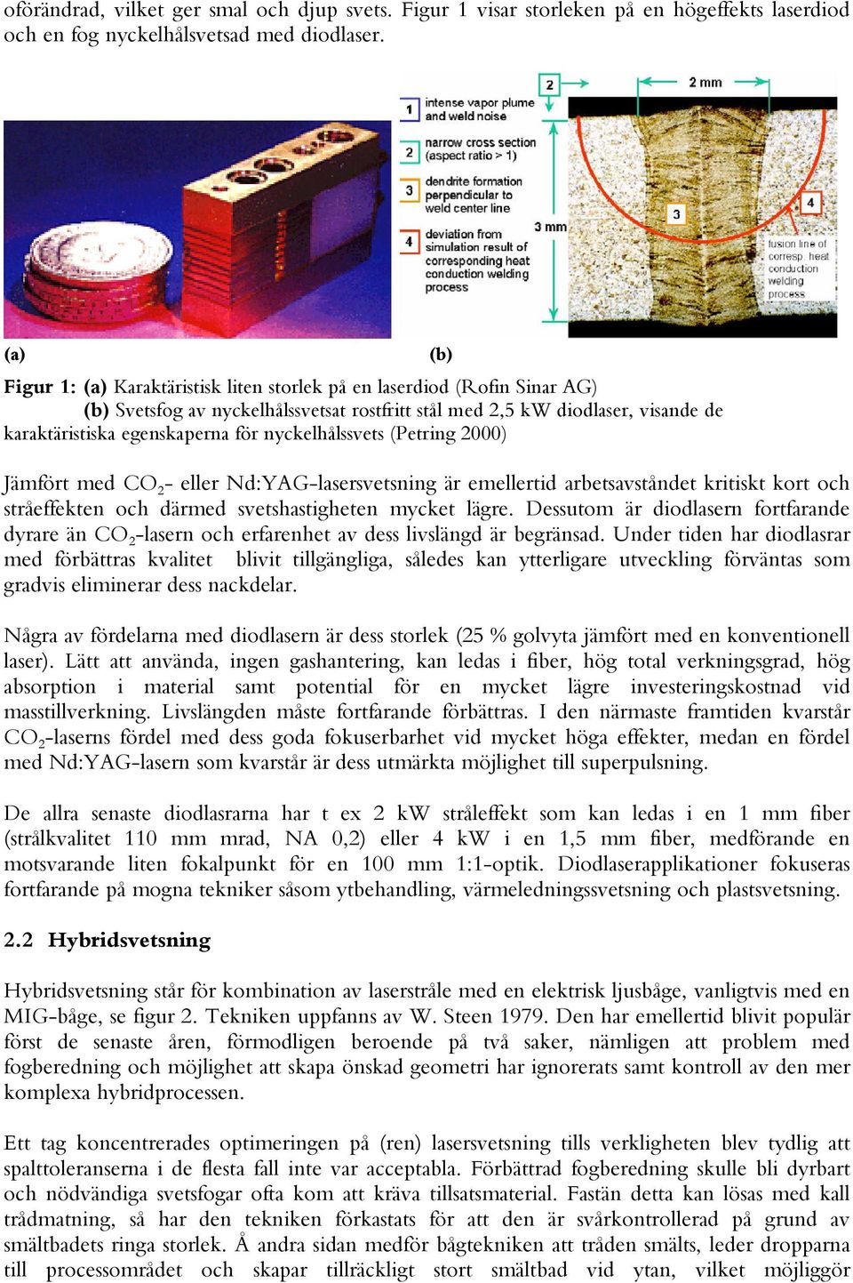 nyckelhålssvets (Petring 2000) Jämfört med CO 2 - eller Nd:YAG-lasersvetsning är emellertid arbetsavståndet kritiskt kort och stråeffekten och därmed svetshastigheten mycket lägre.