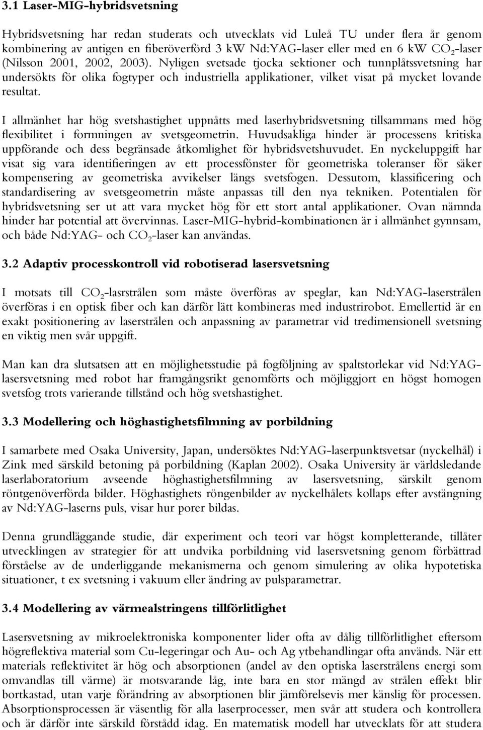 I allmänhet har hög svetshastighet uppnåtts med laserhybridsvetsning tillsammans med hög flexibilitet i formningen av svetsgeometrin.