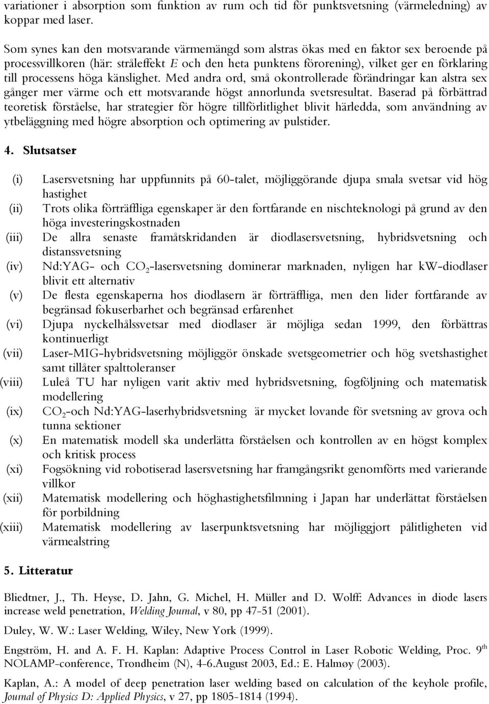processens höga känslighet. Med andra ord, små okontrollerade förändringar kan alstra sex gånger mer värme och ett motsvarande högst annorlunda svetsresultat.