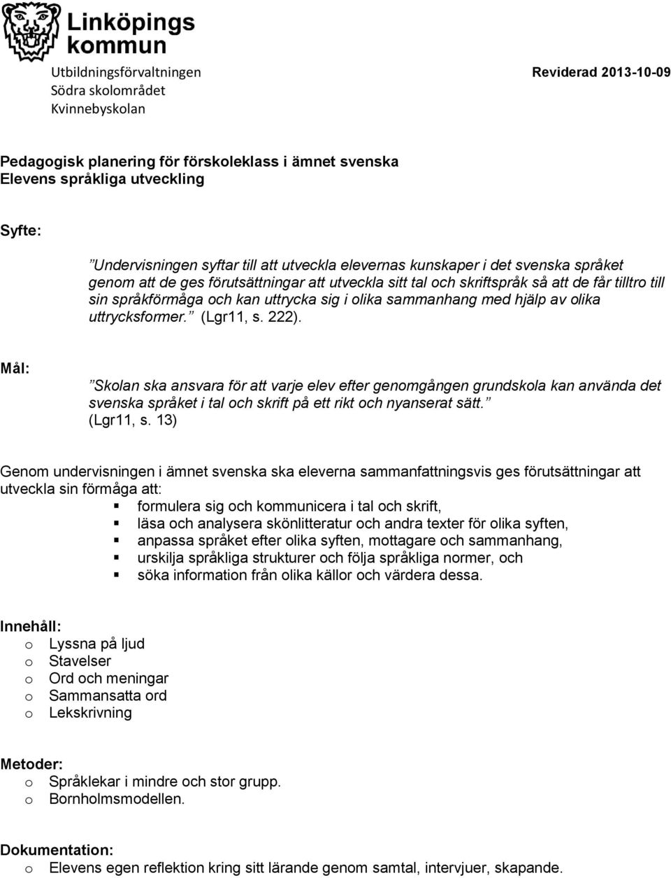 Mål: Skolan ska ansvara för att varje elev efter genomgången grundskola kan använda det svenska språket i tal och skrift på ett rikt och nyanserat sätt. (Lgr11, s.