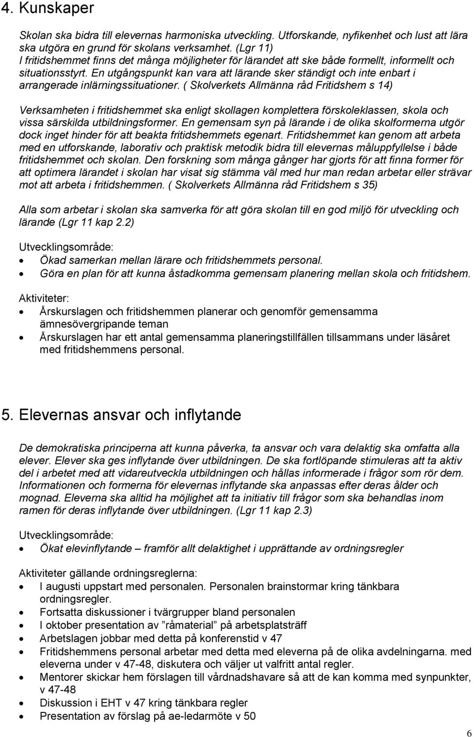 En utgångspunkt kan vara att lärande sker ständigt och inte enbart i arrangerade inlärningssituationer.