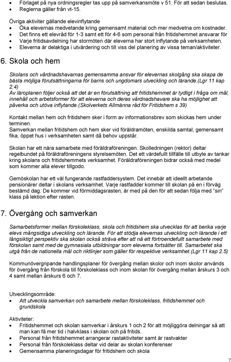 Det finns ett elevråd för 1-3 samt ett för 4-6 som personal från fritidshemmet ansvarar för Varje fritidsavdelning har stormöten där eleverna har stort inflytande på verksamheten.