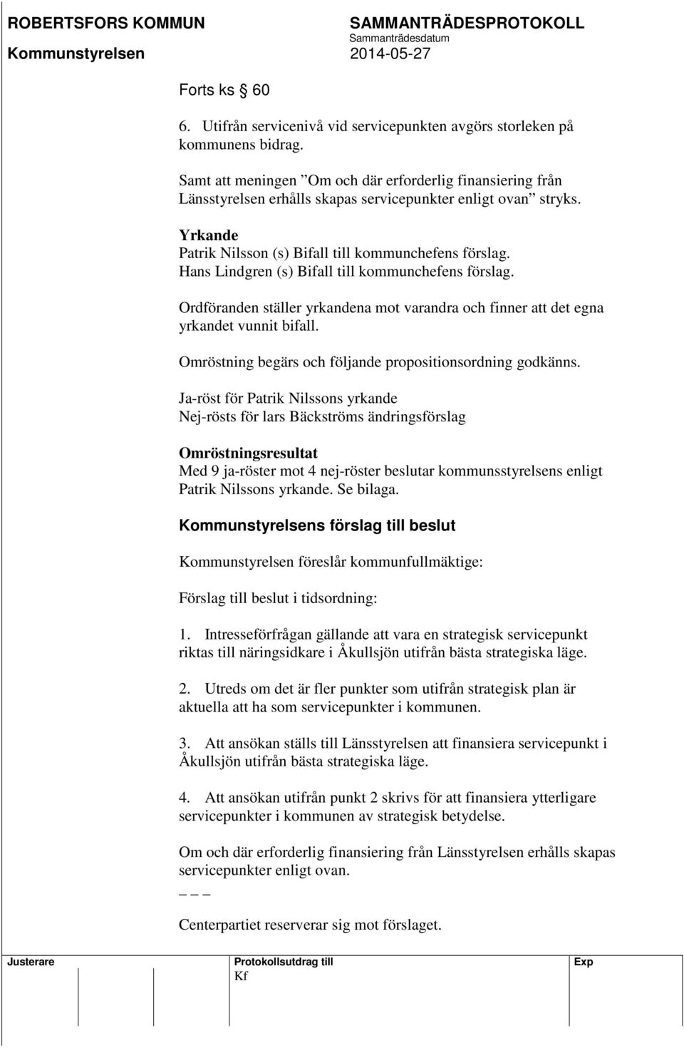 Hans Lindgren (s) Bifall till kommunchefens förslag. Ordföranden ställer yrkandena mot varandra och finner att det egna yrkandet vunnit bifall.