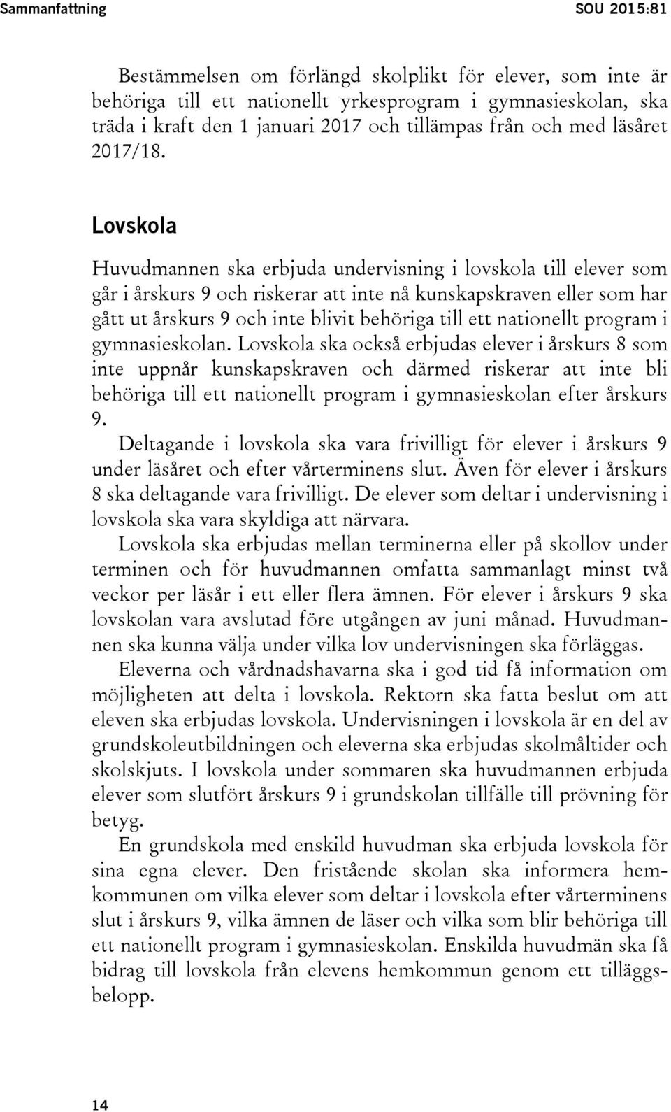 Lovskola Huvudmannen ska erbjuda undervisning i lovskola till elever som går i årskurs 9 och riskerar att inte nå kunskapskraven eller som har gått ut årskurs 9 och inte blivit behöriga till ett