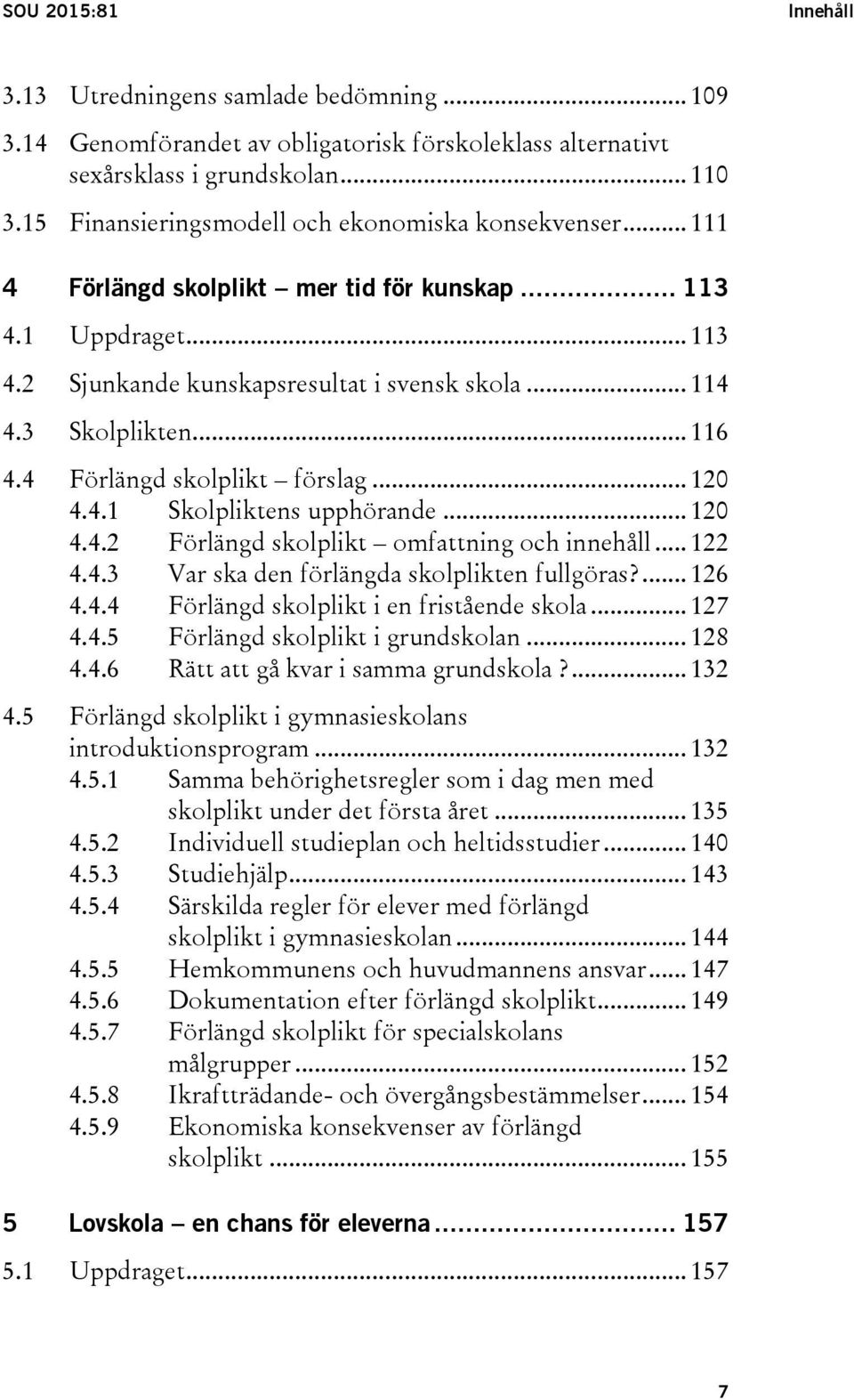 .. 116 4.4 Förlängd skolplikt förslag... 120 4.4.1 Skolpliktens upphörande... 120 4.4.2 Förlängd skolplikt omfattning och innehåll... 122 4.4.3 Var ska den förlängda skolplikten fullgöras?... 126 4.4.4 Förlängd skolplikt i en fristående skola.