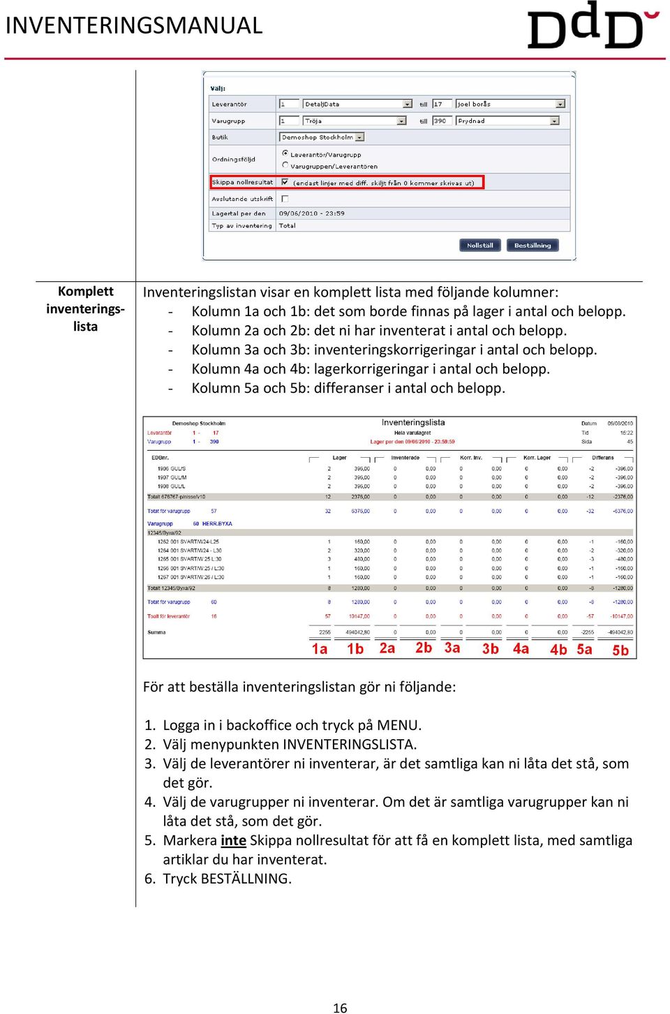 - Kolumn 5a och 5b: differanser i antal och belopp. För att beställa inventeringslistan gör ni följande: 1. Logga in i backoffice och tryck på MENU. 2. Välj menypunkten INVENTERINGSLISTA. 3.