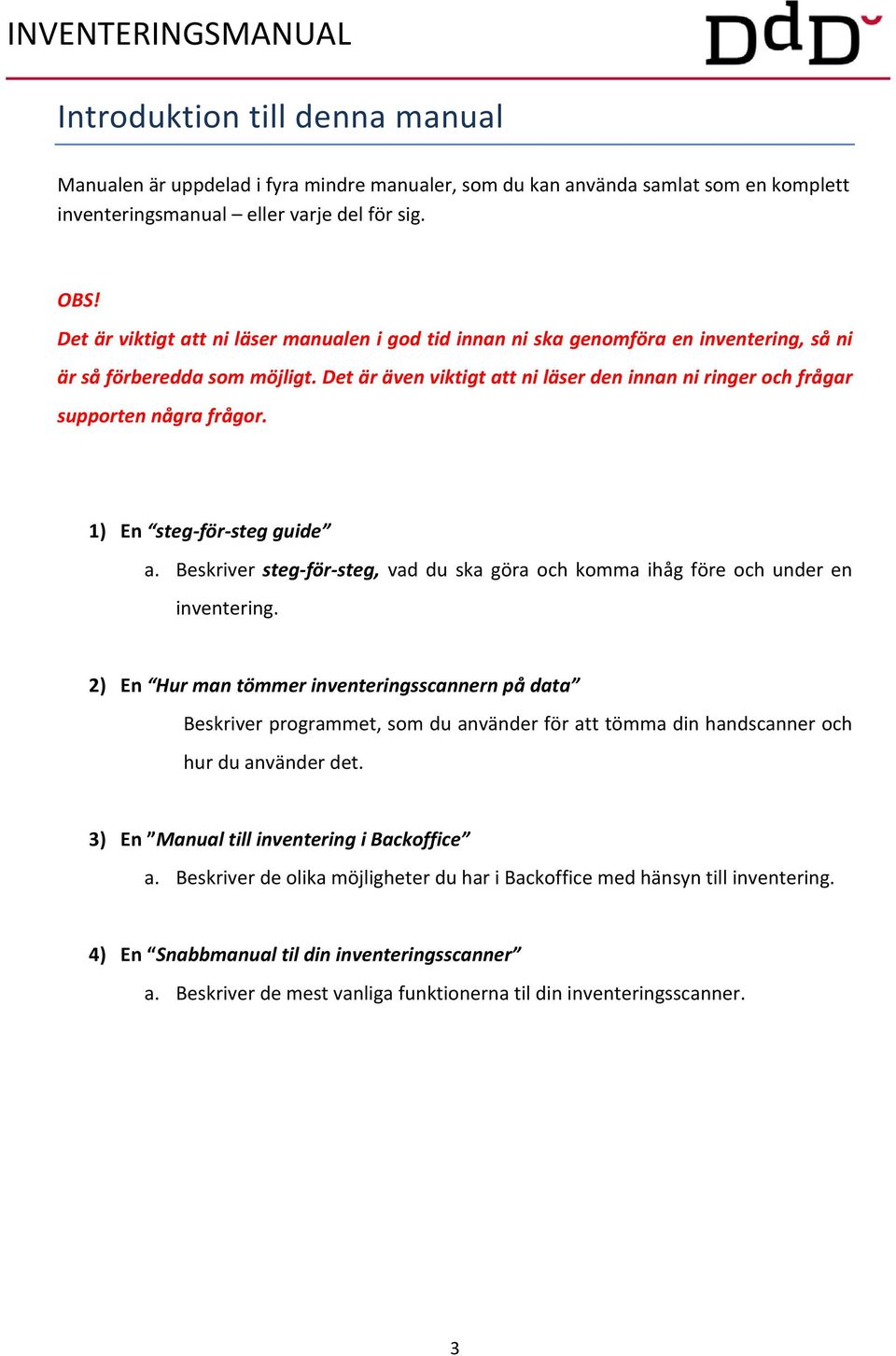 Det är även viktigt att ni läser den innan ni ringer och frågar supporten några frågor. 1) En steg för steg guide a.