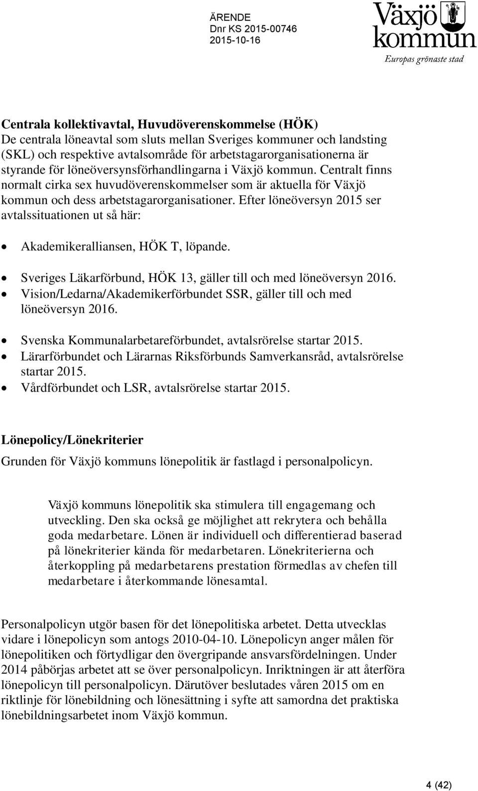 Efter löneöversyn 2015 ser avtalssituationen ut så här: Akademikeralliansen, HÖK T, löpande. Sveriges Läkarförbund, HÖK 13, gäller till och med löneöversyn 2016.