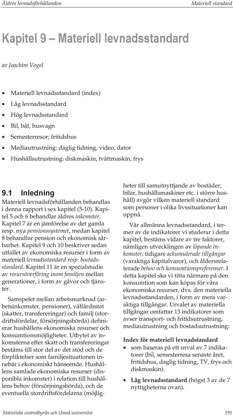 1 Inledning Materiell levnadsförhållanden behandlas i denna rapport i sex kapitel (5-1). Kapitel 5 och 6 behandlar äldres inkomster. Kapitel 7 är en jämförelse av det gamla resp.