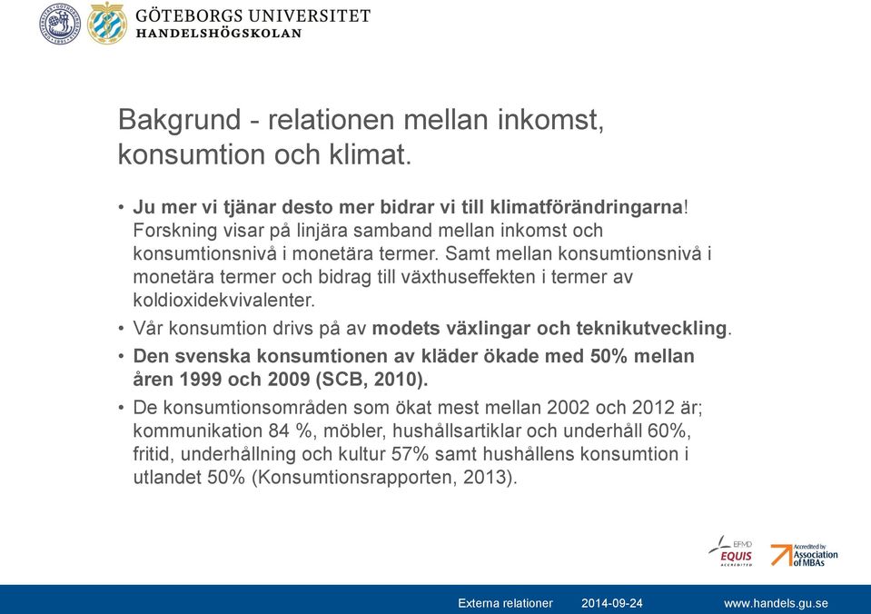 Samt mellan konsumtionsnivå i monetära termer och bidrag till växthuseffekten i termer av koldioxidekvivalenter. Vår konsumtion drivs på av modets växlingar och teknikutveckling.