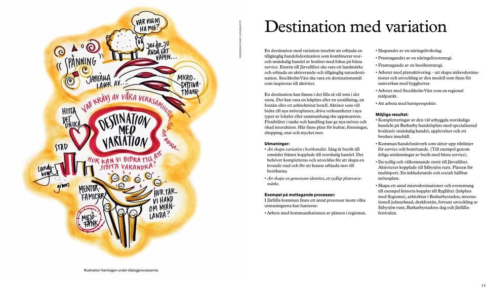 En destination kan finnas i det lilla så väl som i det stora. Det kan vara en lekplats eller en utställning, en fontän eller ett arkitektritat hotell.