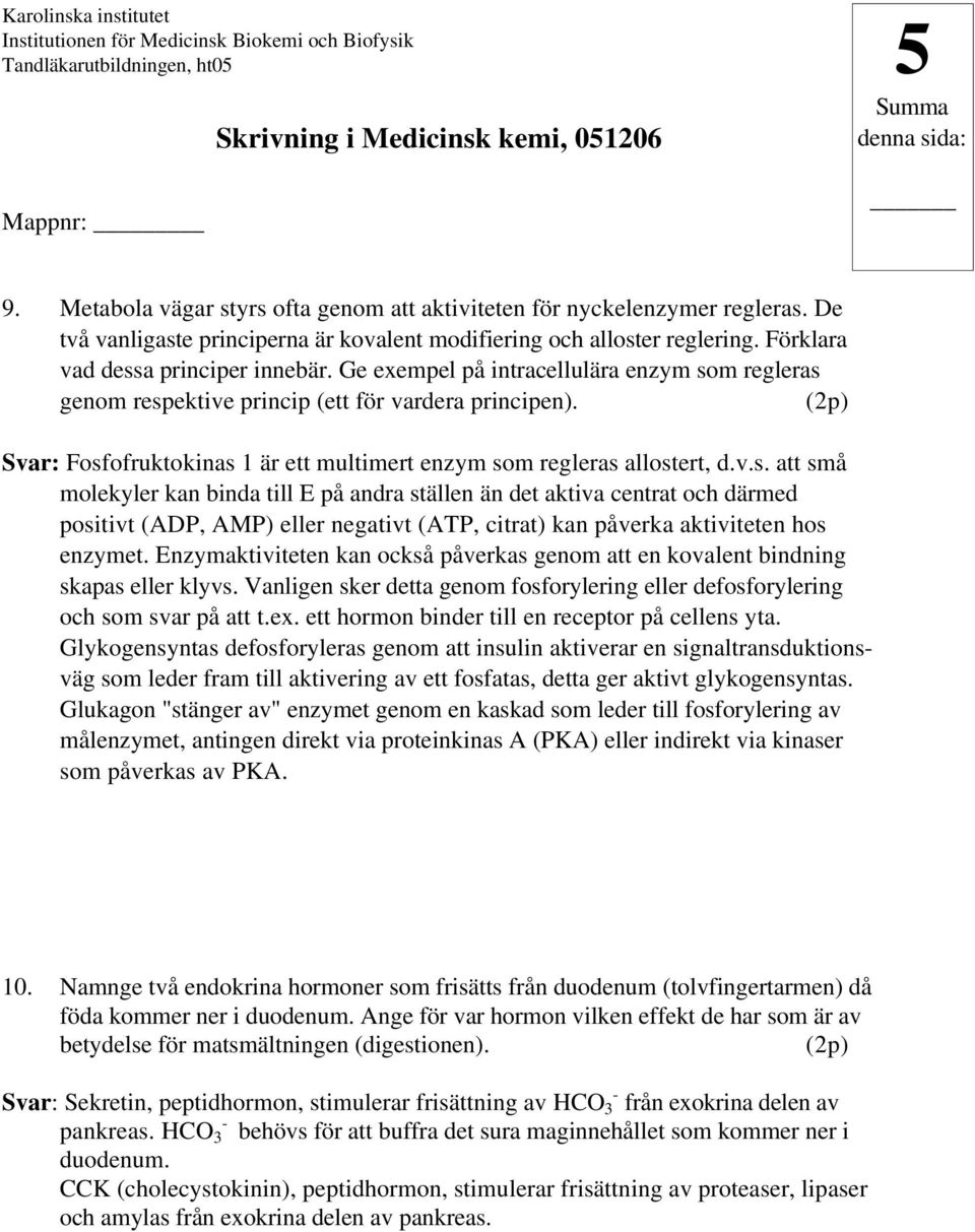 (2p) Svar: Fosfofruktokinas 1 är ett multimert enzym som regleras allostert, d.v.s. att små molekyler kan binda till E på andra ställen än det aktiva centrat och därmed positivt (ADP, AMP) eller negativt (ATP, citrat) kan påverka aktiviteten hos enzymet.