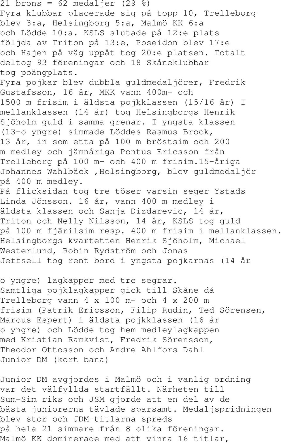 Fyra pojkar blev dubbla guldmedaljörer, Fredrik Gustafsson, 16 år, MKK vann 400m- och 1500 m frisim i äldsta pojkklassen (15/16 år) I mellanklassen (14 år) tog Helsingborgs Henrik Sjöholm guld i