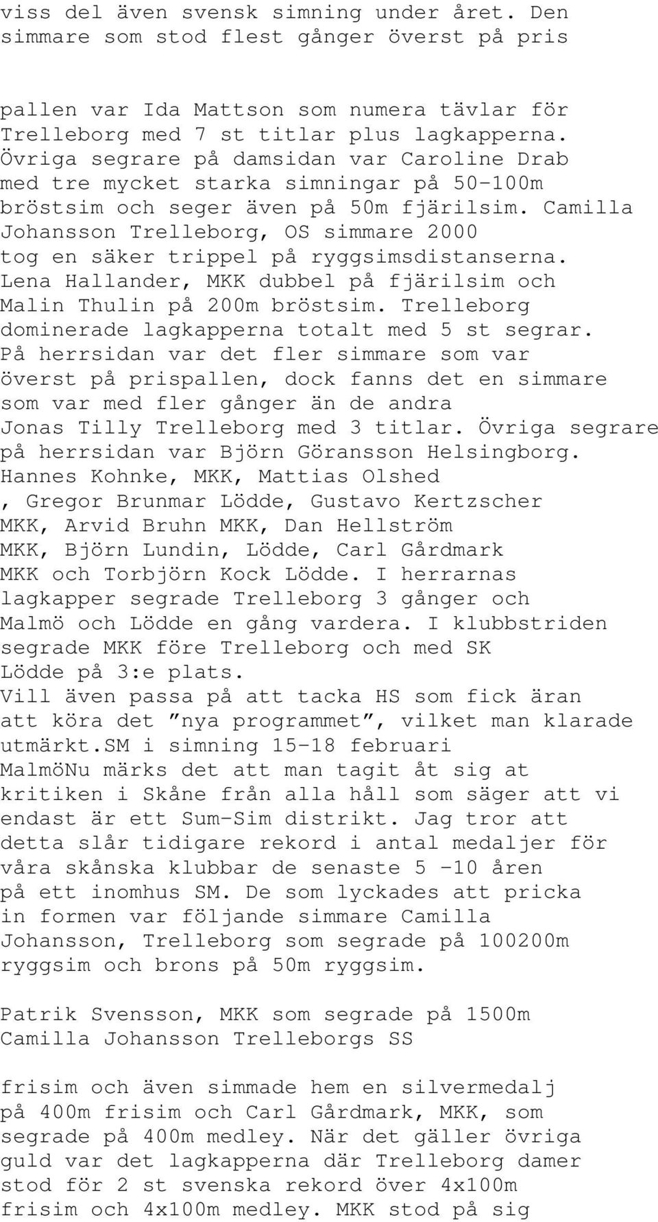 Camilla Johansson Trelleborg, OS simmare 2000 tog en säker trippel på ryggsimsdistanserna. Lena Hallander, MKK dubbel på fjärilsim och Malin Thulin på 200m bröstsim.