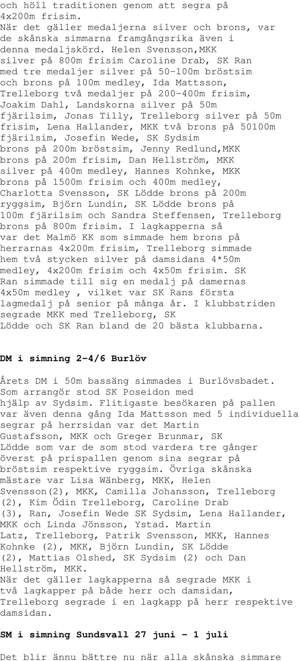 Dahl, Landskorna silver på 50m fjärilsim, Jonas Tilly, Trelleborg silver på 50m frisim, Lena Hallander, MKK två brons på 50100m fjärilsim, Josefin Wede, SK Sydsim brons på 200m bröstsim, Jenny
