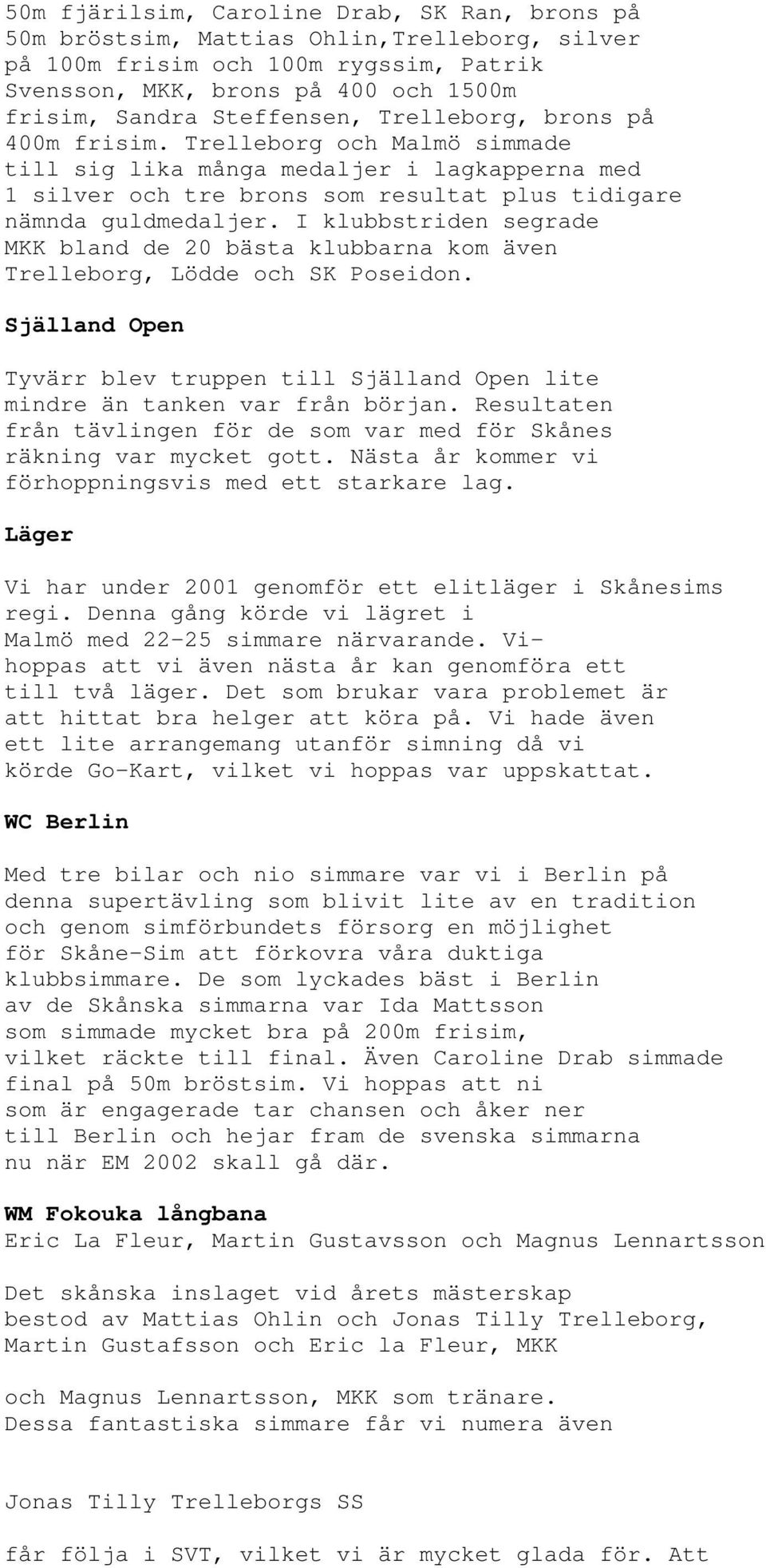 I klubbstriden segrade MKK bland de 20 bästa klubbarna kom även Trelleborg, Lödde och SK Poseidon. Själland Open Tyvärr blev truppen till Själland Open lite mindre än tanken var från början.