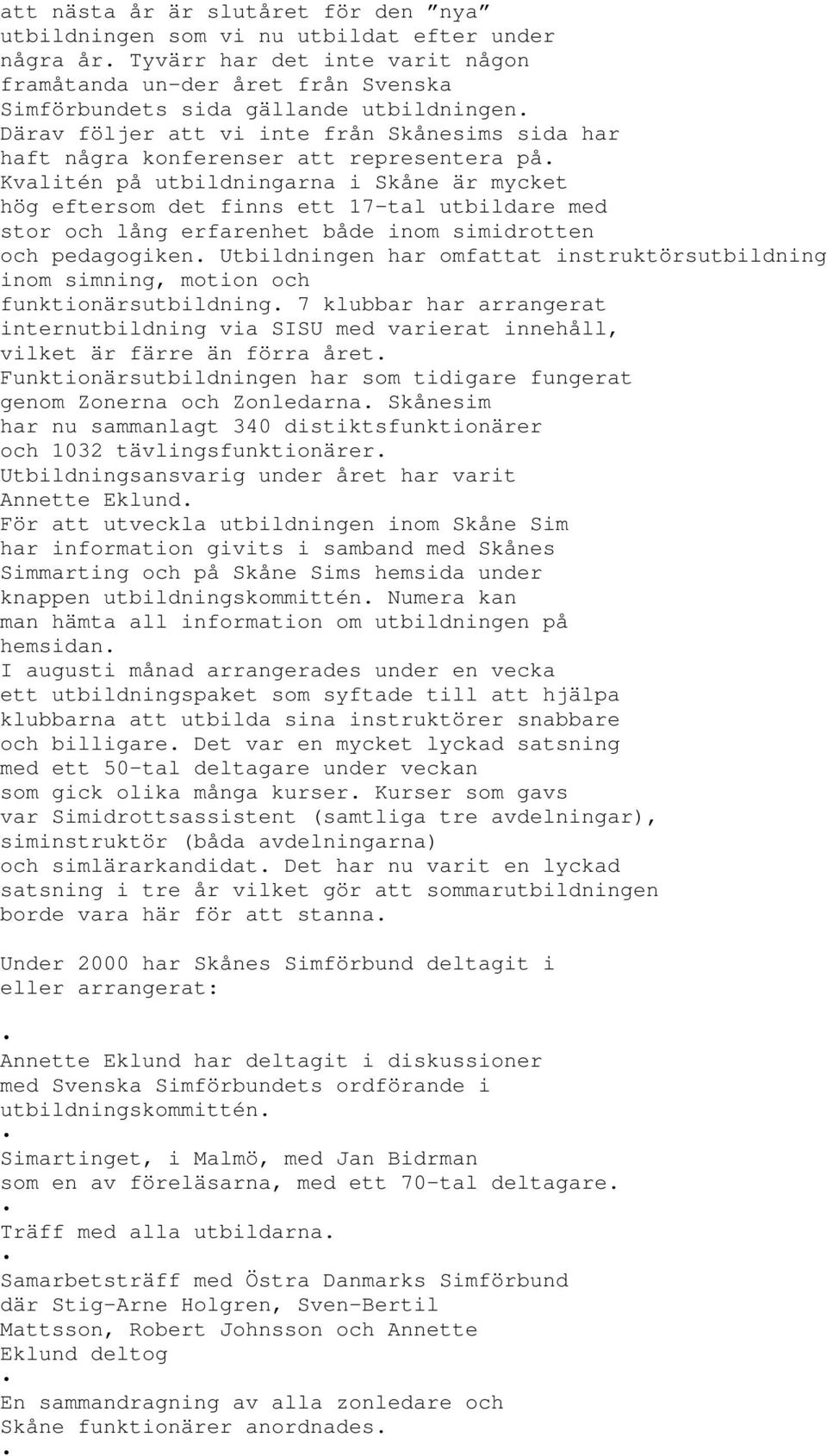 Kvalitén på utbildningarna i Skåne är mycket hög eftersom det finns ett 17-tal utbildare med stor och lång erfarenhet både inom simidrotten och pedagogiken.