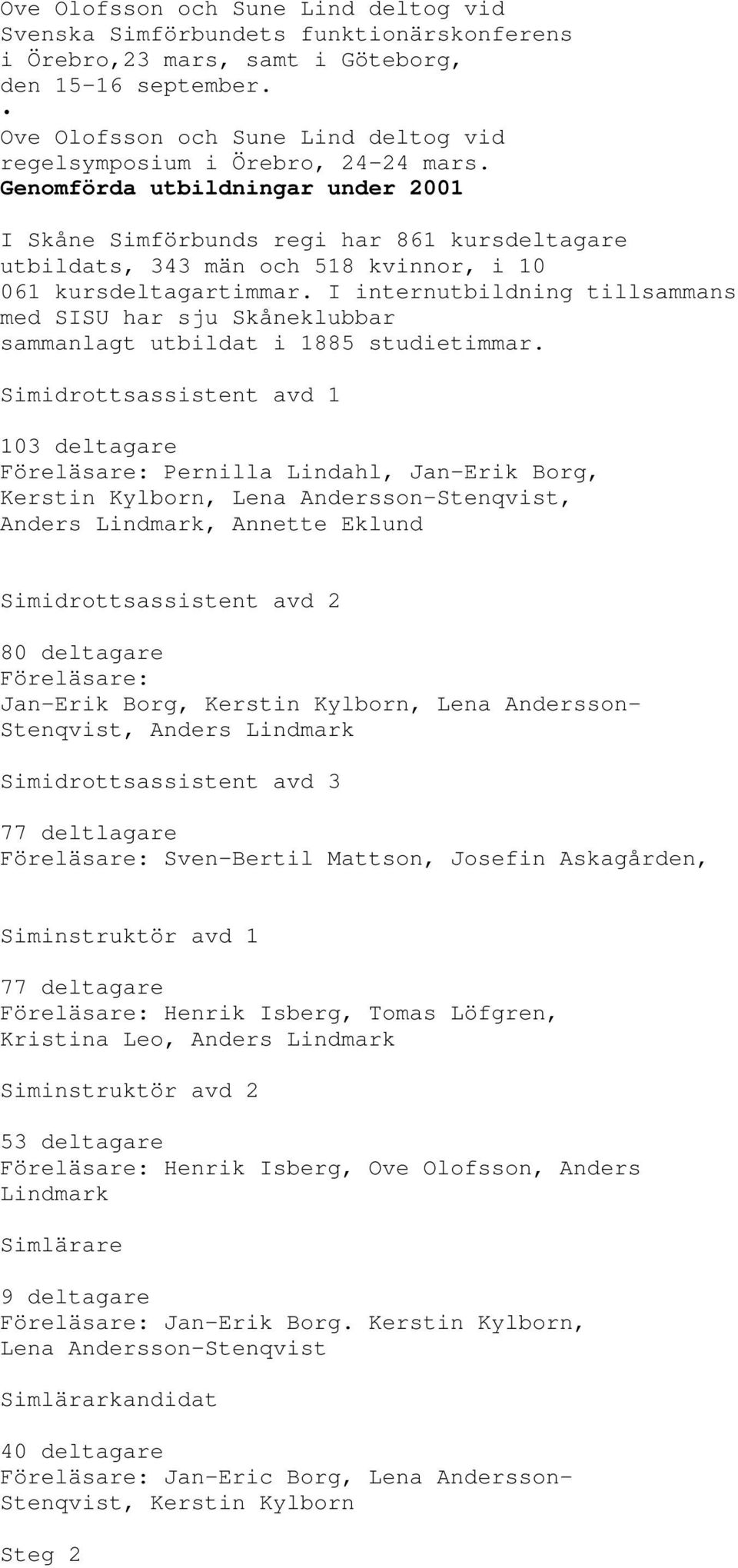 Genomförda utbildningar under 2001 I Skåne Simförbunds regi har 861 kursdeltagare utbildats, 343 män och 518 kvinnor, i 10 061 kursdeltagartimmar.