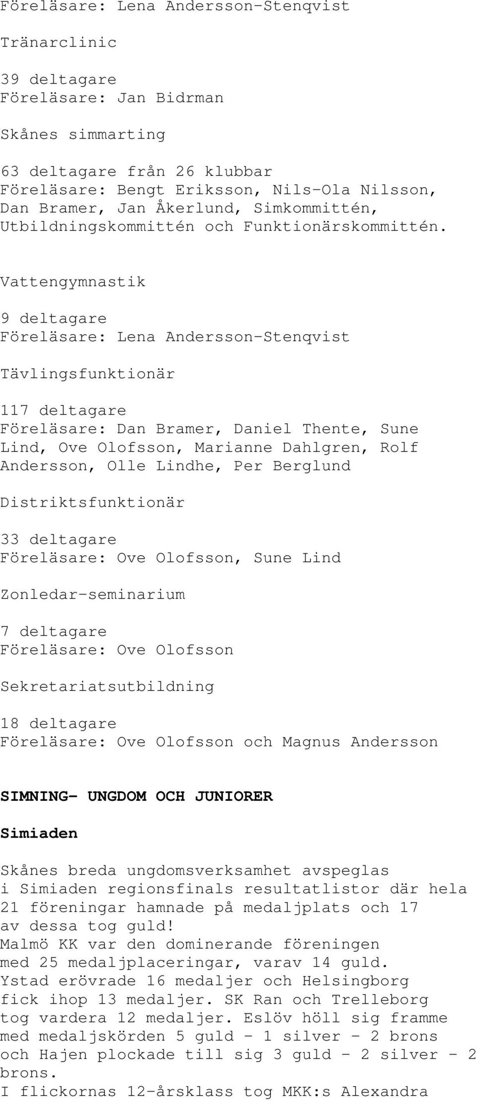 Vattengymnastik 9 deltagare Föreläsare: Lena Andersson-Stenqvist Tävlingsfunktionär 117 deltagare Föreläsare: Dan Bramer, Daniel Thente, Sune Lind, Ove Olofsson, Marianne Dahlgren, Rolf Andersson,