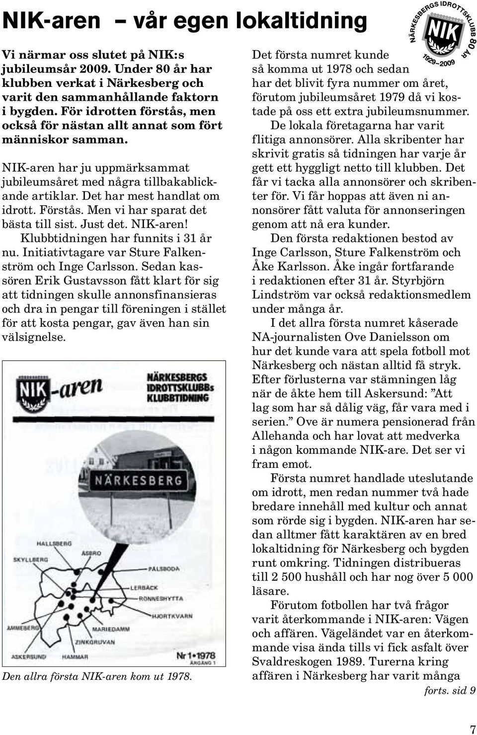 Förstås. Men vi har sparat det bästa till sist. Just det. NIK-aren! Klubbtidningen har funnits i 31 år nu. Initiativtagare var Sture Falkenström och Inge Carlsson.