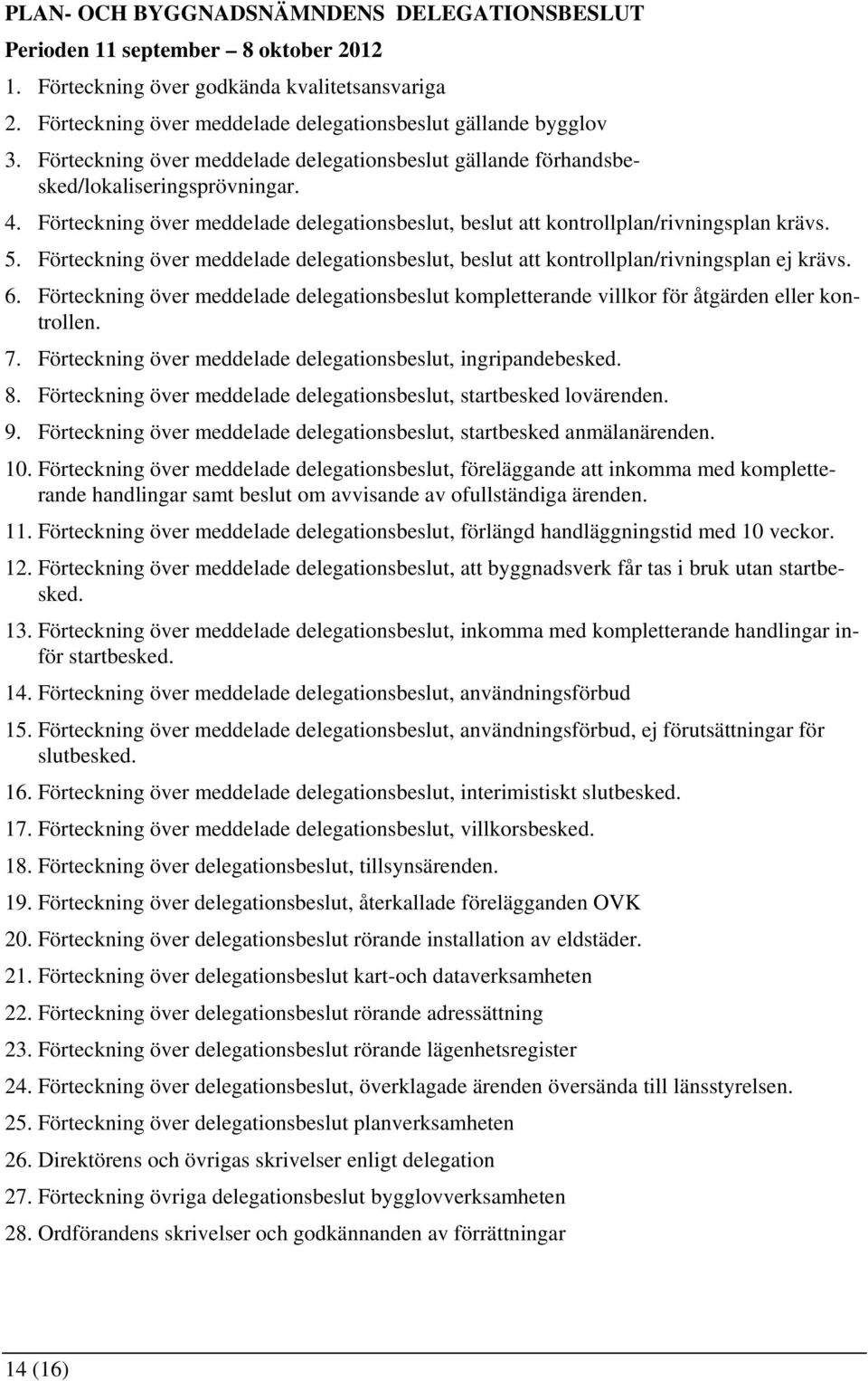 Förteckning över meddelade delegationsbeslut, beslut att kontrollplan/rivningsplan ej krävs. 6. Förteckning över meddelade delegationsbeslut kompletterande villkor för åtgärden eller kontrollen. 7.