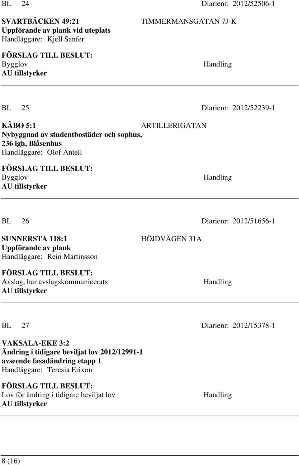 2012/51656-1 SUNNERSTA 118:1 Uppförande av plank Handläggare: Rein Martinsson HÖJDVÄGEN 31A Avslag, har avslagskommunicerats BL 27 Diarienr: 2012/15378-1