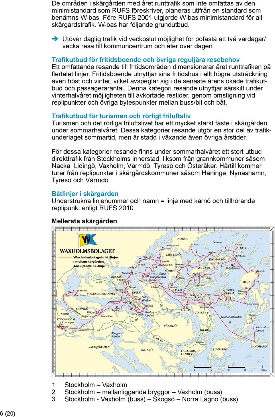 Utöver daglig trafik vid veckoslut möjlighet för bofasta att två vardagar/ vecka resa till kommuncentrum och åter över dagen.