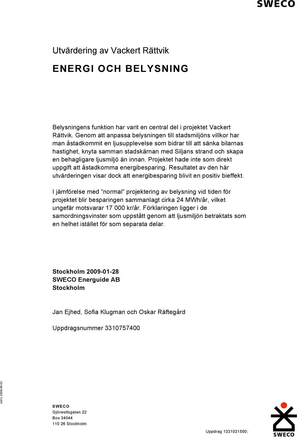 behagligare ljusmiljö än innan. Projektet hade inte som direkt uppgift att åstadkomma energibesparing. Resultatet av den här utvärderingen visar dock att energibesparing blivit en positiv bieffekt.