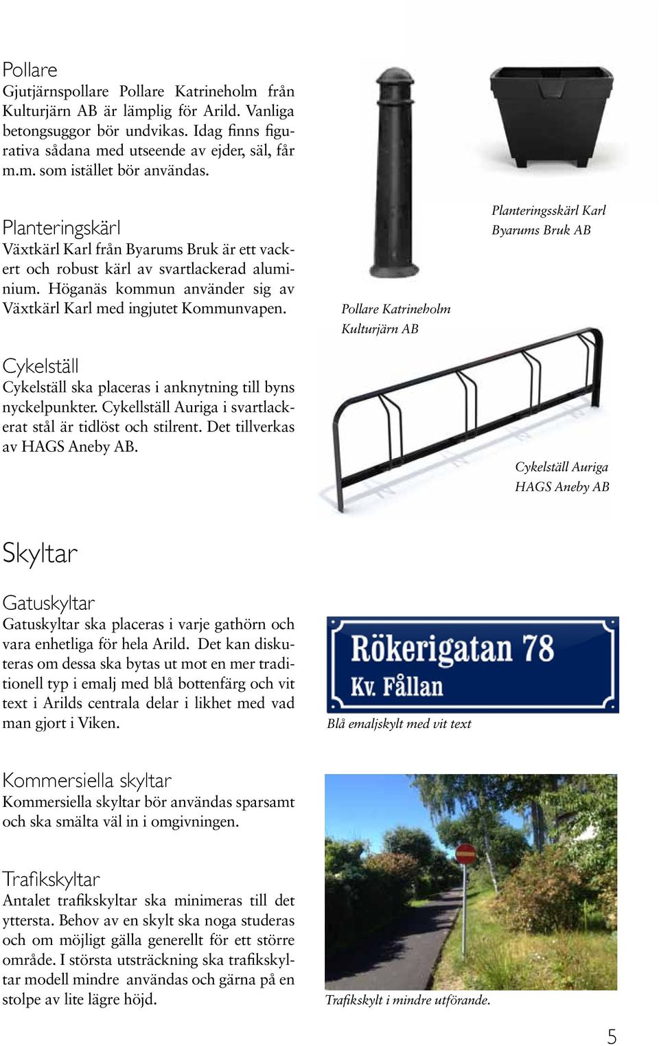 Cykelställ Cykelställ ska placeras i anknytning till byns nyckelpunkter. Cykellställ Auriga i svartlackerat stål är tidlöst och stilrent. Det tillverkas av HAGS Aneby AB.