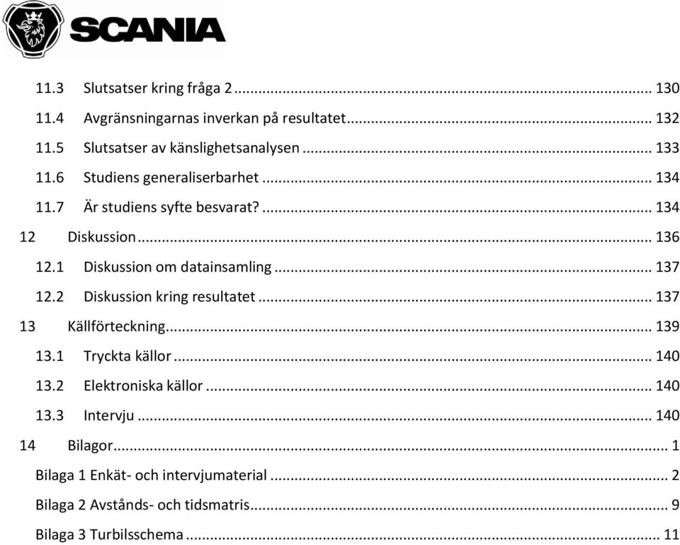 .. 137 12.2 Diskussion kring resultatet... 137 13 Källförteckning... 139 13.1 Tryckta källor... 140 13.2 Elektroniska källor... 140 13.3 Intervju.