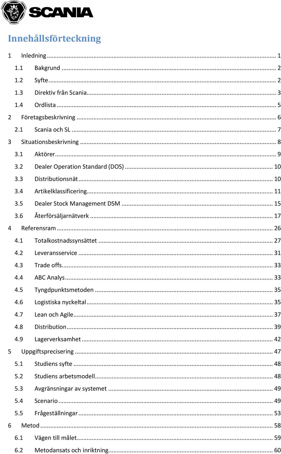 .. 26 4.1 Totalkostnadssynsättet... 27 4.2 Leveransservice... 31 4.3 Trade offs... 33 4.4 ABC Analys... 33 4.5 Tyngdpunktsmetoden... 35 4.6 Logistiska nyckeltal... 35 4.7 Lean och Agile... 37 4.