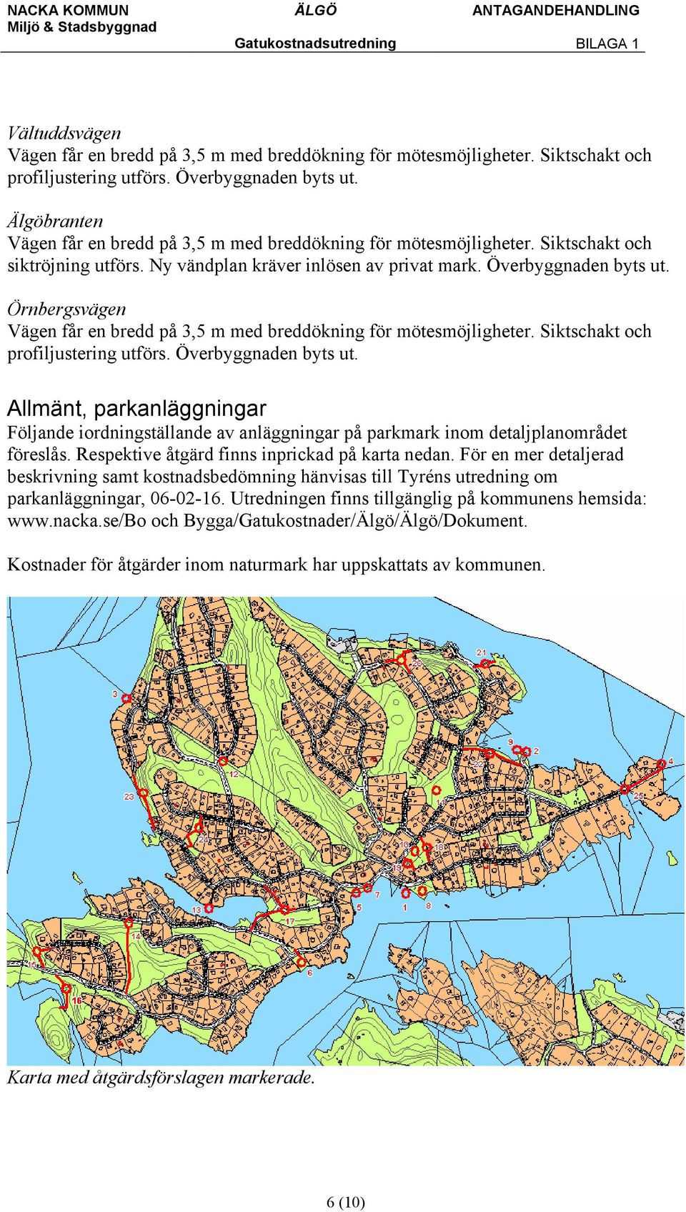 Överbyggnaden Örnbergsvägen Vägen får en bredd på 3,5 m med breddökning för mötesmöjligheter. Siktschakt och profiljustering utförs.