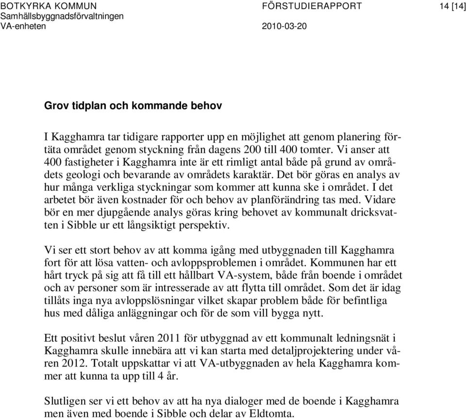 Det bör göras en analys av hur många verkliga styckningar som kommer att kunna ske i området. I det arbetet bör även kostnader för och behov av planförändring tas med.