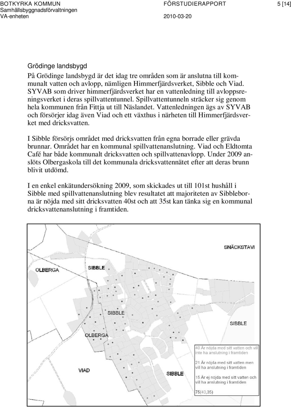 Vattenledningen ägs av SYVAB och försörjer idag även Viad och ett växthus i närheten till Himmerfjärdsverket med dricksvatten.