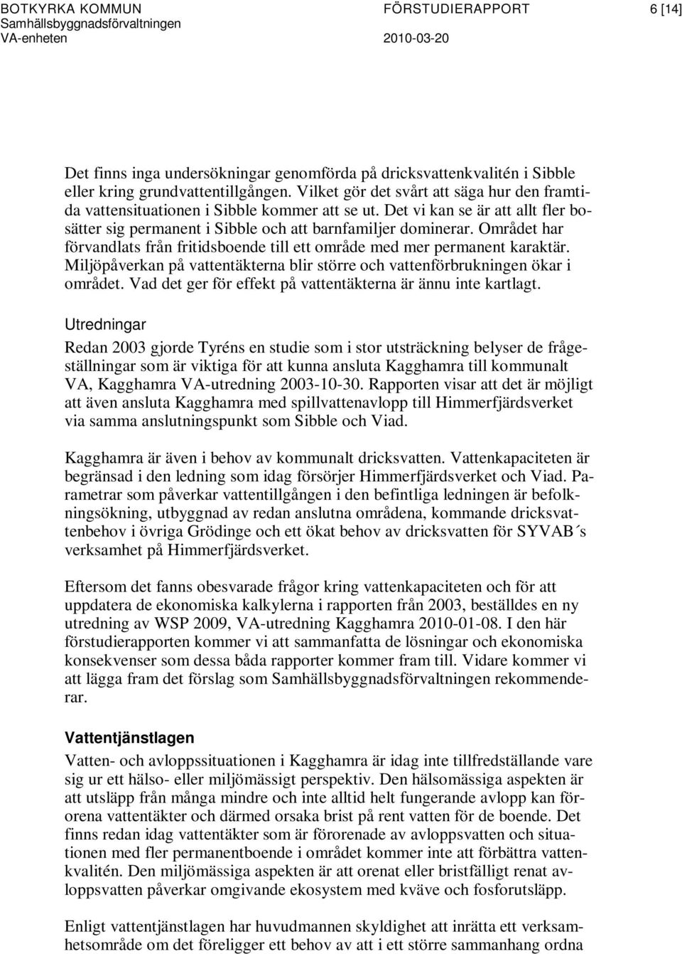 Området har förvandlats från fritidsboende till ett område med mer permanent karaktär. Miljöpåverkan på vattentäkterna blir större och vattenförbrukningen ökar i området.