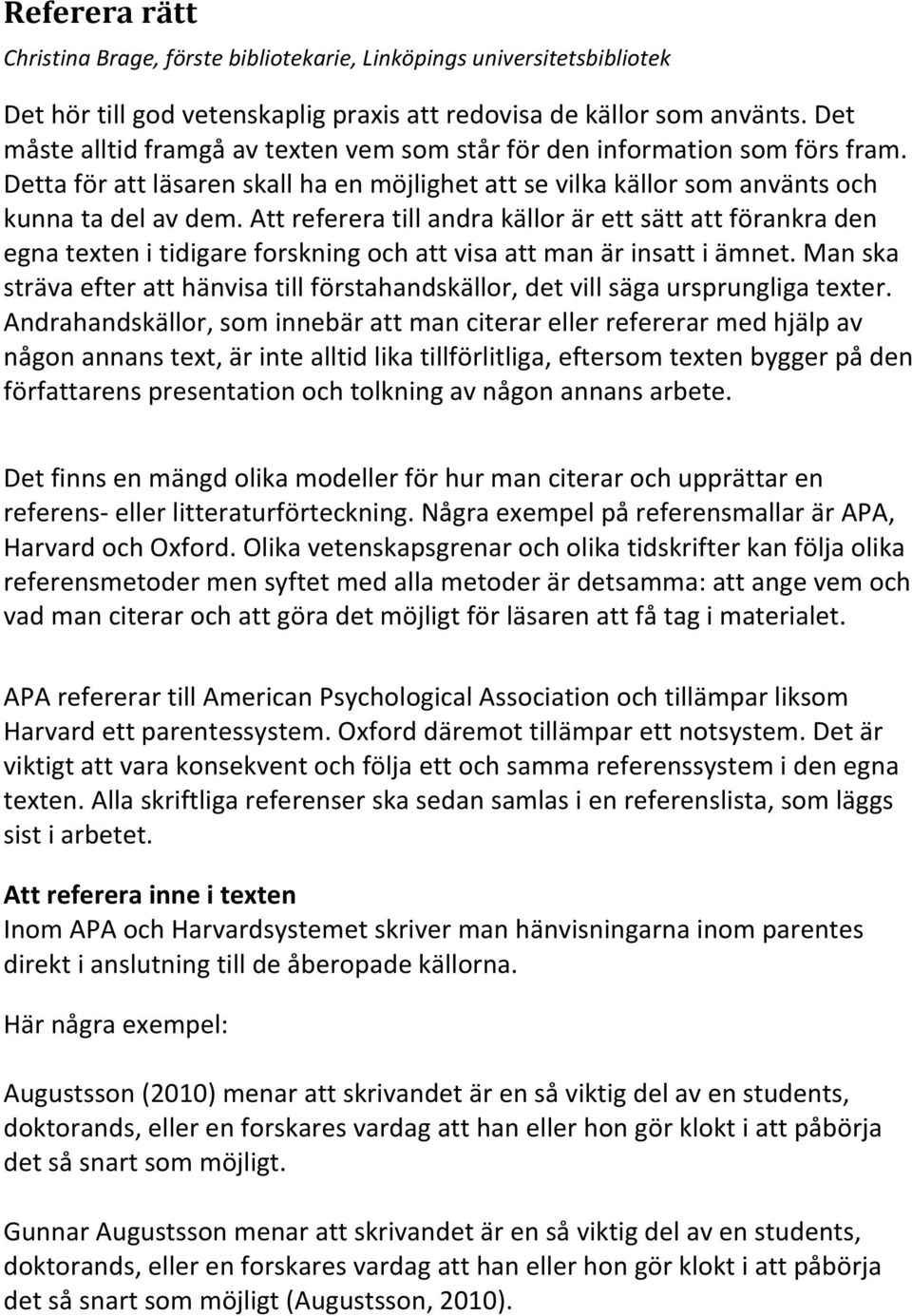 Att referera till andra källor är ett sätt att förankra den egna texten i tidigare forskning och att visa att man är insatt i ämnet.