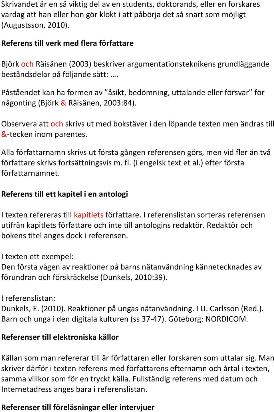 Påståendet kan ha formen av åsikt, bedömning, uttalande eller försvar för någonting (Björk & Räisänen, 2003:84).