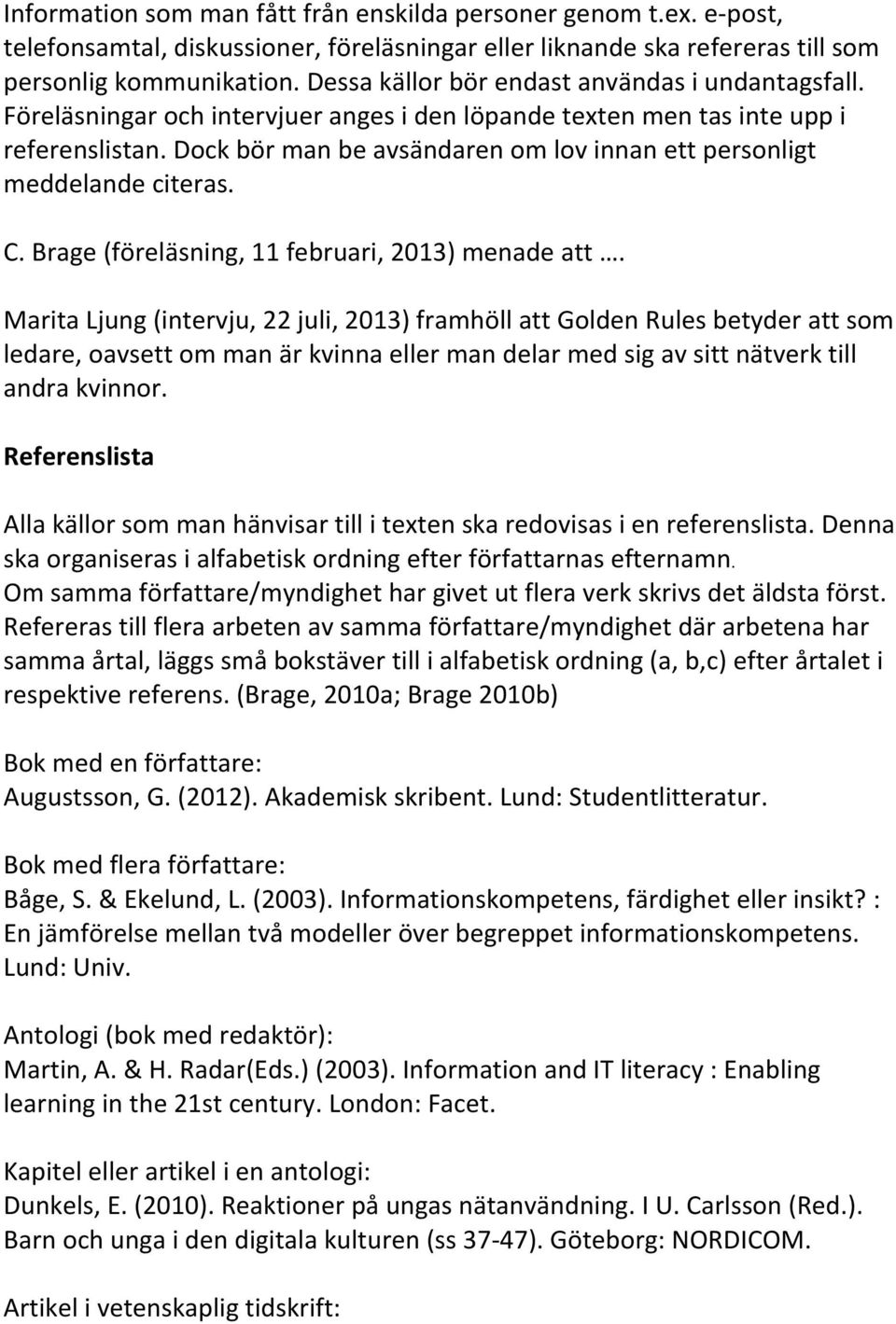 Dock bör man be avsändaren om lov innan ett personligt meddelande citeras. C. Brage (föreläsning, 11 februari, 2013) menade att.