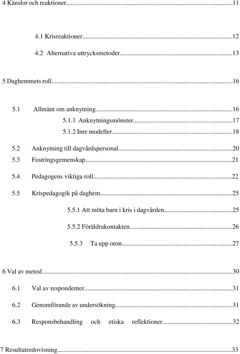 5 Krispedagogik på daghem...25 5.5.1 Att möta barn i kris i dagvården...25 5.5.2 Föräldrakontakten...26 5.5.3 Ta upp oron...27 6 Val av metod...30 6.
