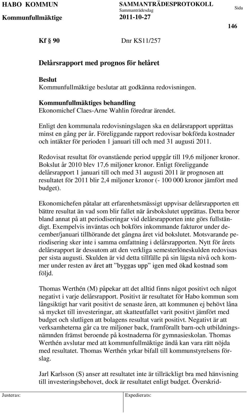 Föreliggande rapport redovisar bokförda kostnader och intäkter för perioden 1 januari till och med 31 augusti 2011. Redovisat resultat för ovanstående period uppgår till 19,6 miljoner kronor.