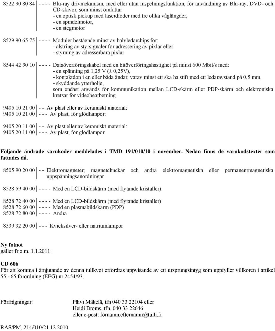 adresserbara pixlar 8544 42 90 10 - - - - Dataöverföringskabel med en bitöverföringshastighet på minst 600 Mbit/s med: - en spänning på 1,25 V (± 0,25V), - kontaktdon i en eller båda ändar, varav