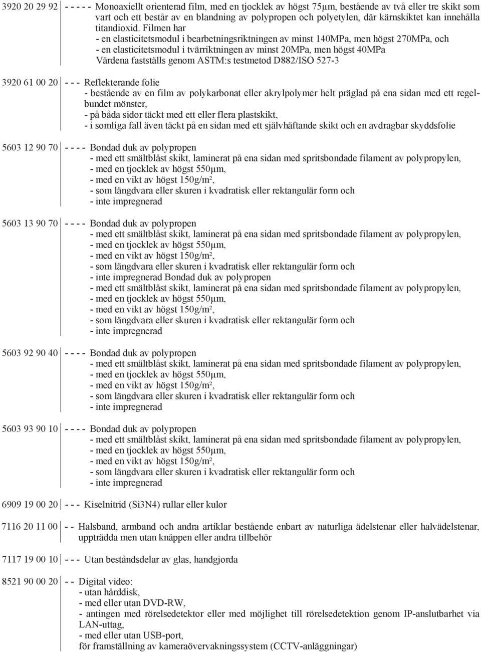 Filmen har - en elasticitetsmodul i bearbetningsriktningen av minst 140MPa, men högst 270MPa, och - en elasticitetsmodul i tvärriktningen av minst 20MPa, men högst 40MPa Värdena fastställs genom