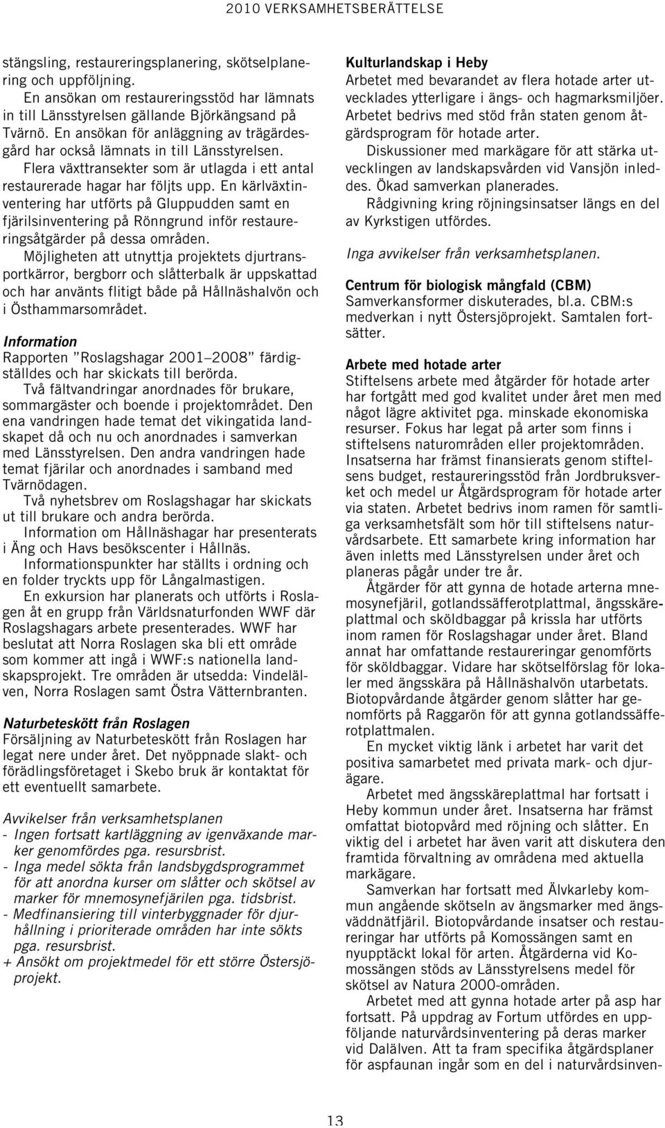 En kärlväxtinventering har utförts på Gluppudden samt en fjärilsinventering på Rönngrund inför restaureringsåtgärder på dessa områden.